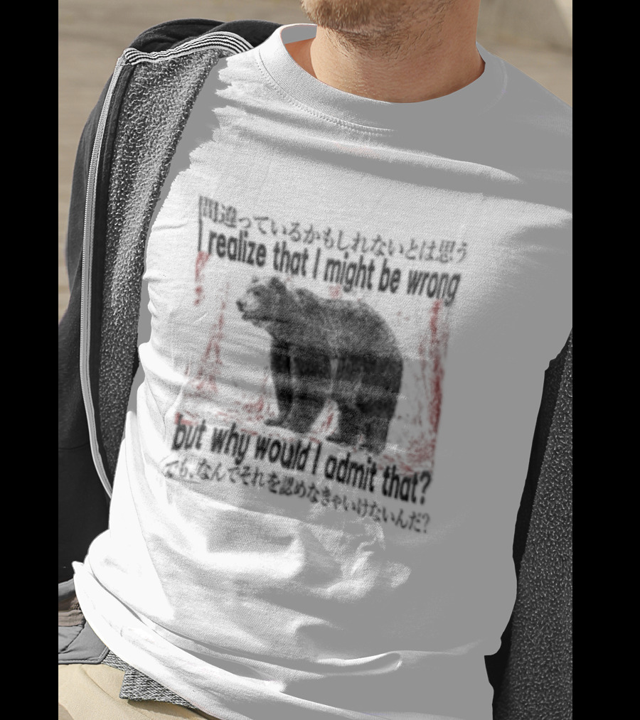 I Realize That I Might Be Wrong But Why Would I Admit That Bear T-Shirt