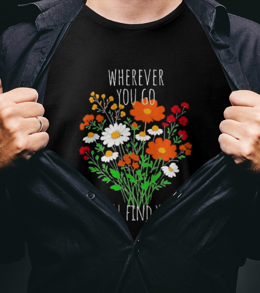 Wherever You Go I'll Find You Floral Bouquet T-Shirt