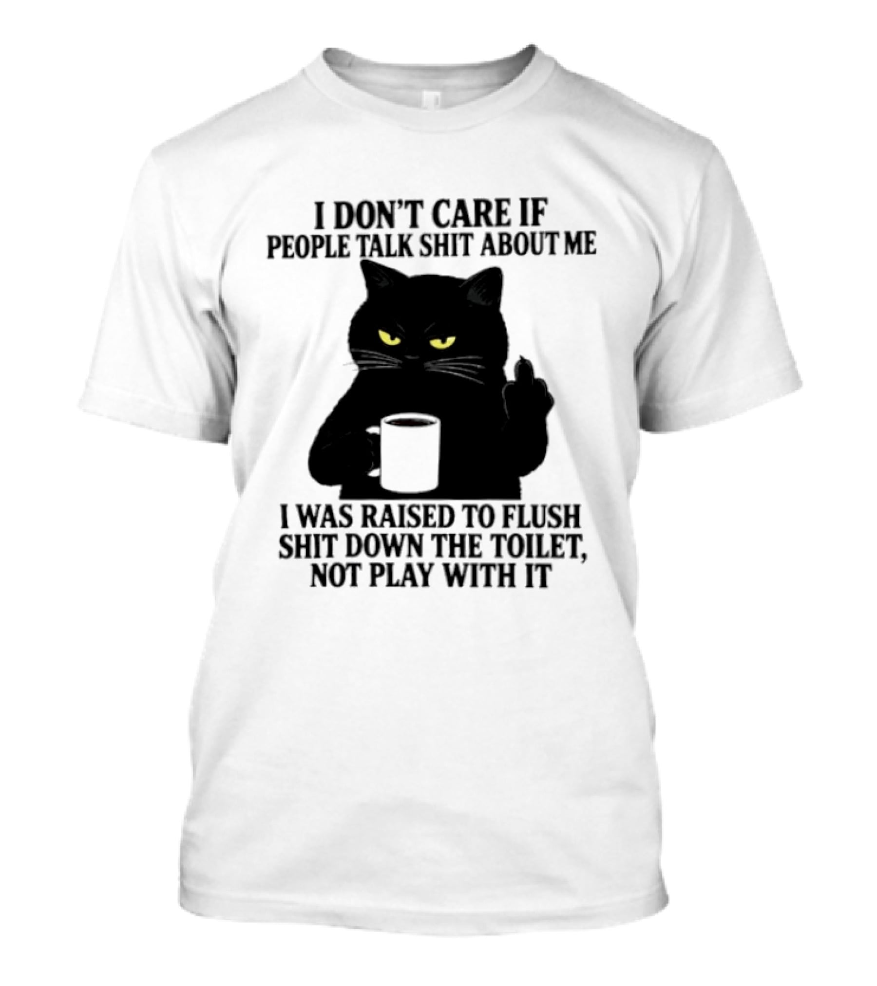 I Don't Care If People Talk Shit About Me I Was Raised To Flush Shit Down The Toilet Black Cat Coffee Middle Finger T-Shirt