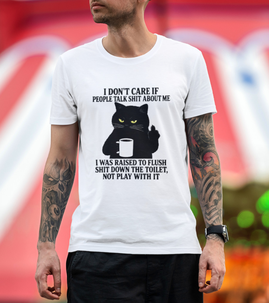 I Don't Care If People Talk Shit About Me I Was Raised To Flush Shit Down The Toilet Black Cat Coffee Middle Finger T-Shirt