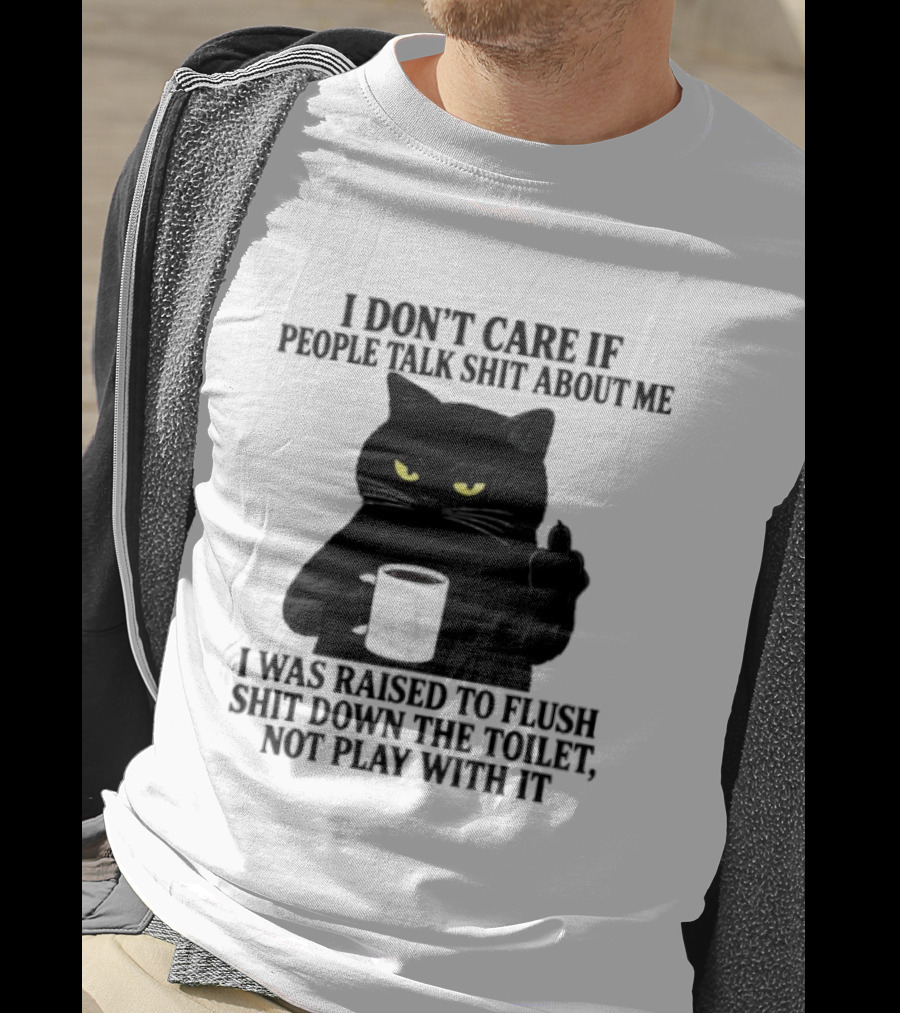 I Don't Care If People Talk Shit About Me I Was Raised To Flush Shit Down The Toilet Black Cat Coffee Middle Finger T-Shirt