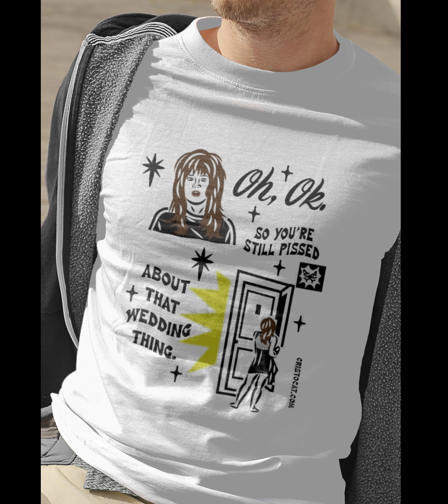 Oh Ok So You're Still Pissed About That Wedding Thing Cristocat White Novelty Humor T-Shirt