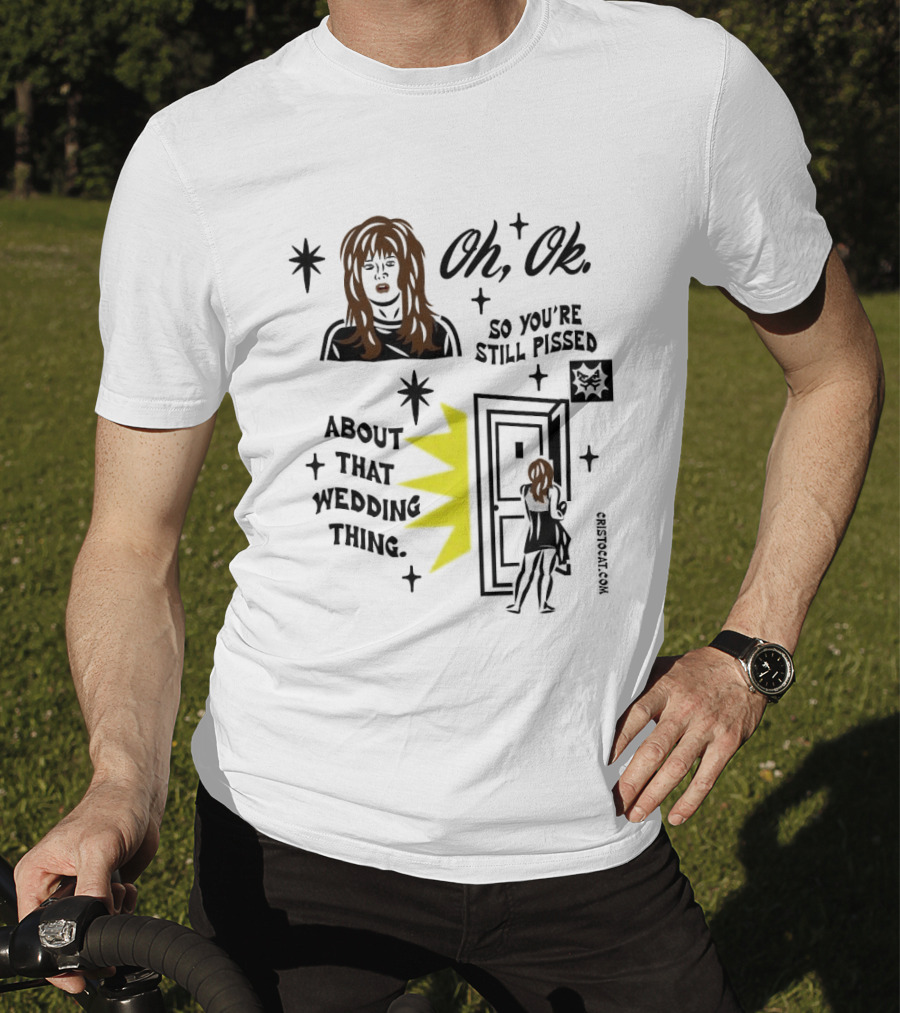 Oh Ok So You're Still Pissed About That Wedding Thing Cristocat White Novelty Humor T-Shirt