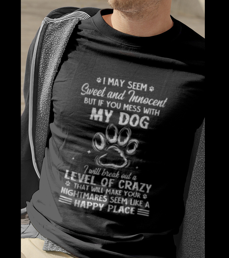I May Seem Sweet And Innocent But If You Mess With My Dog I Will Break Out A Level Of Crazy That Will Make Your Nightmares Seem Like A Happy Place T-Shirt