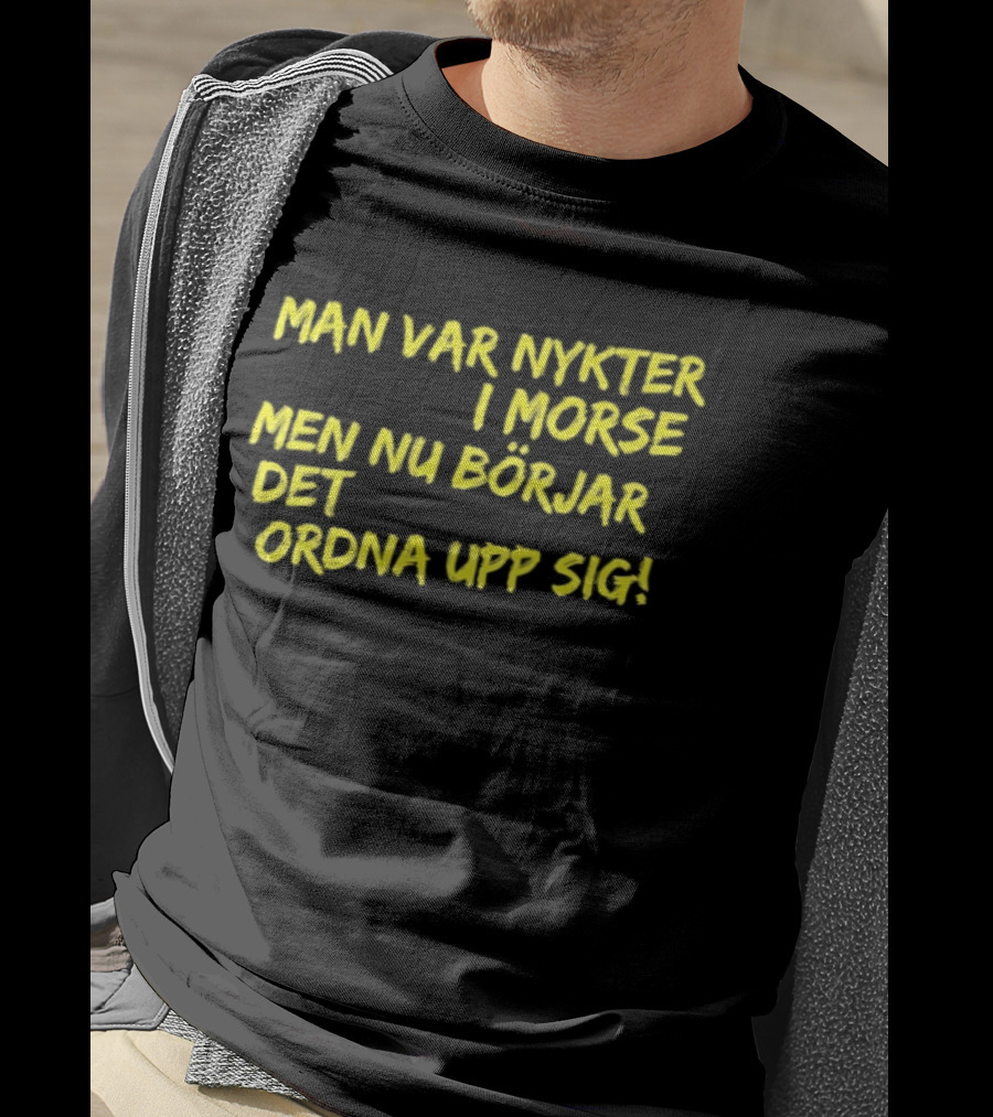 Man Var Nykter I Morse Men Nu Börjar Det Ordna Upp Sig T-Shirt