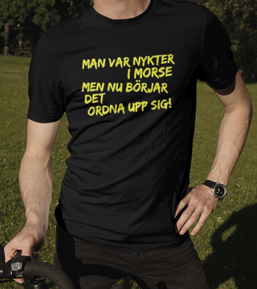 Man Var Nykter I Morse Men Nu Börjar Det Ordna Upp Sig T-Shirt