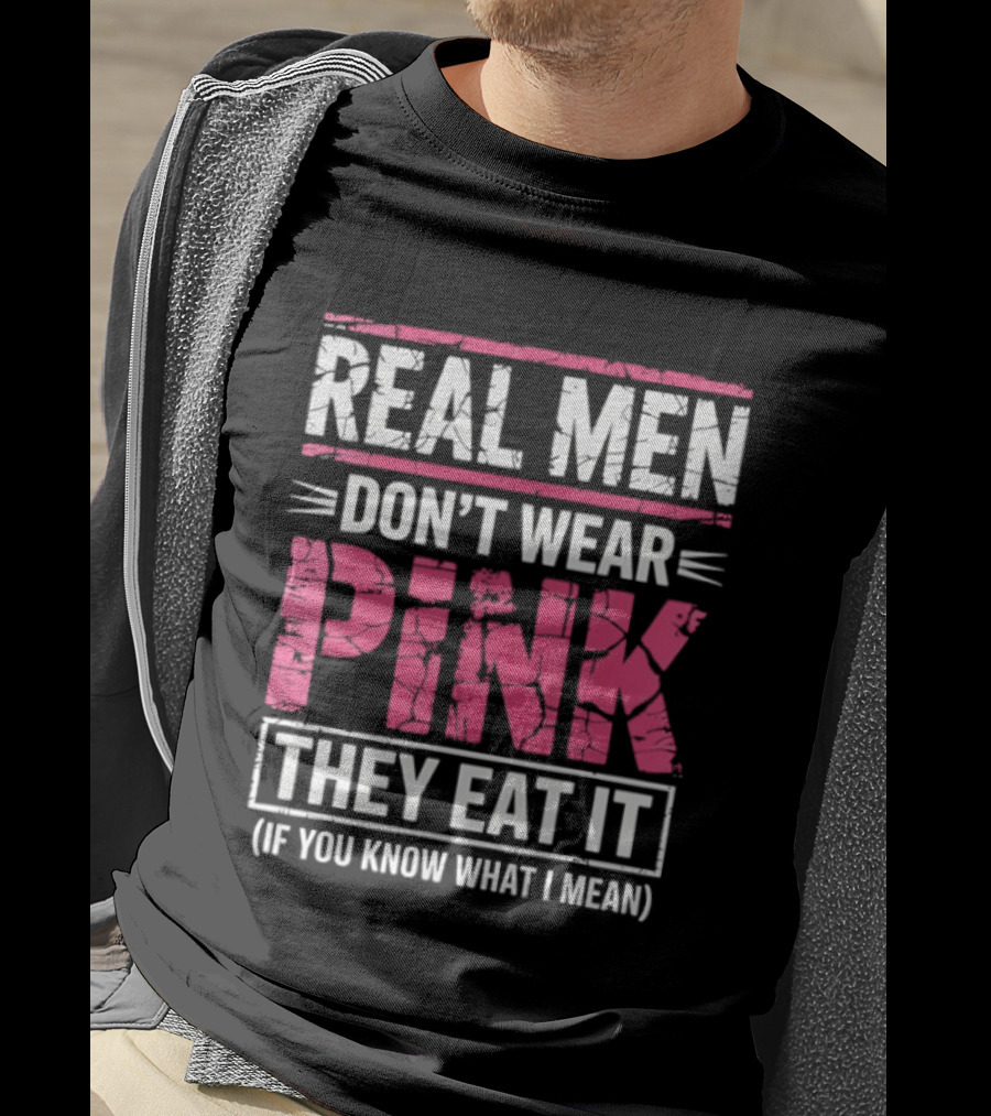Real Men Don't Wear Pink They Eat It (If You Know What I Mean) T-Shirt