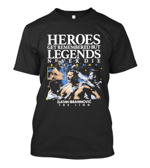 Zlatan Ibrahimovic The Lion Heroes Get Remembered But Legends Never Die T-Shirt