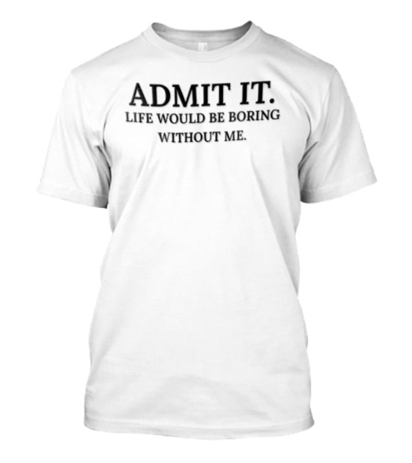 Admit It Life Would Be Boring Without Me Black Serif T-Shirt