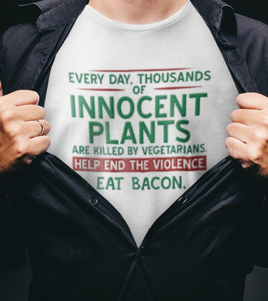 Every Day Thousands Of Innocent Plants Are Killed By Vegetarians Help End The Violence Eat Bacon T-Shirt