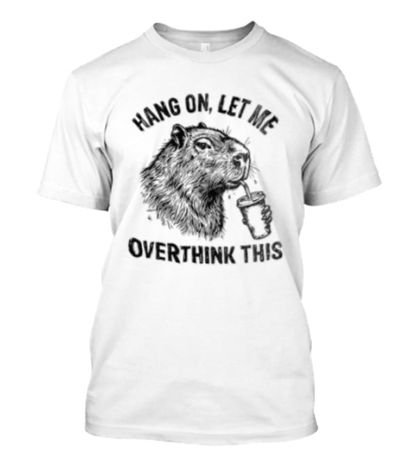 Hang On Let Me Overthink This Capybara T-Shirt