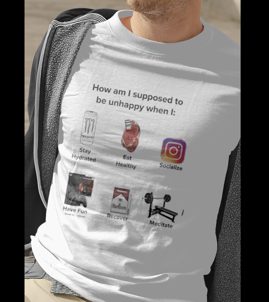 How Am I Supposed To Be Unhappy When I Stay Hydrated Eat Healthy Socialize Have Fun Discover Meditate T-Shirt