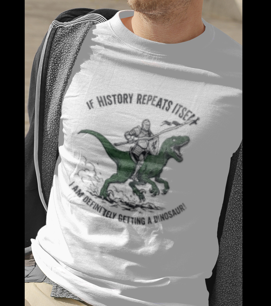 If History Repeats Itself I Am Definitely Getting A Dinosaur Knight Riding Rex T-Shirt