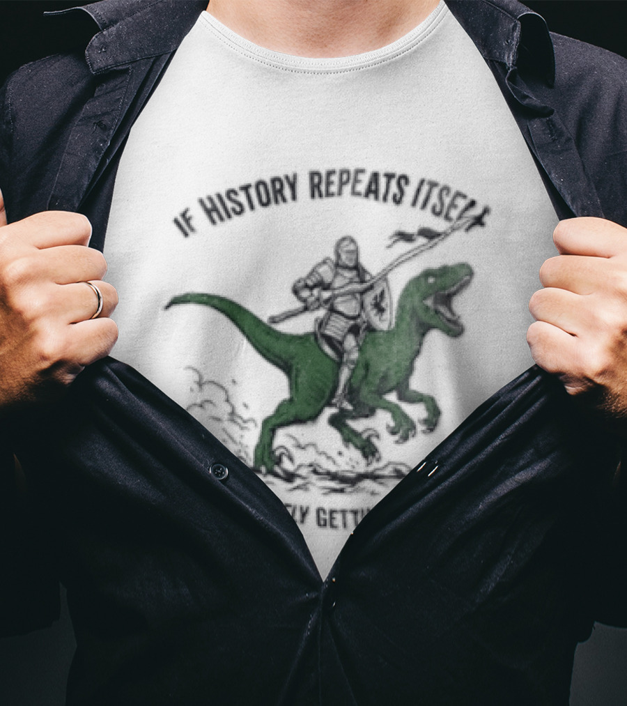 If History Repeats Itself I Am Definitely Getting A Dinosaur Knight Riding Rex T-Shirt