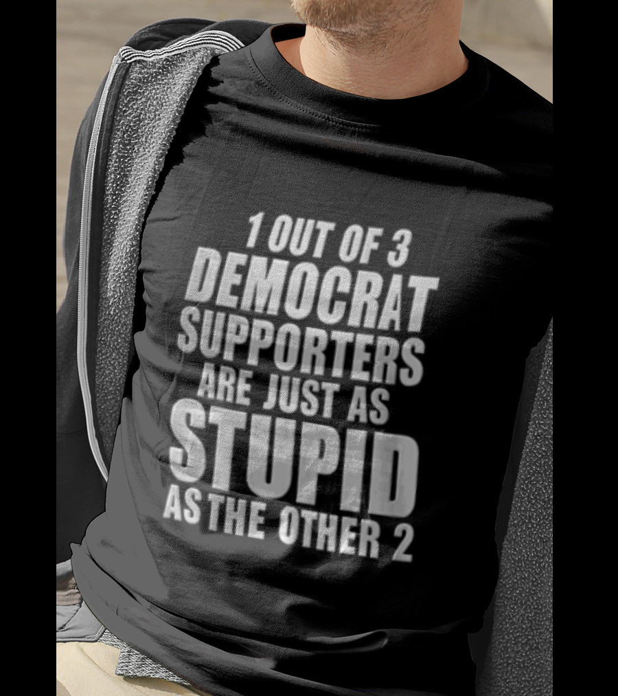 1 Out Of 3 Democrat Supporters Are Just As Stupid As The Other 2 T-Shirt