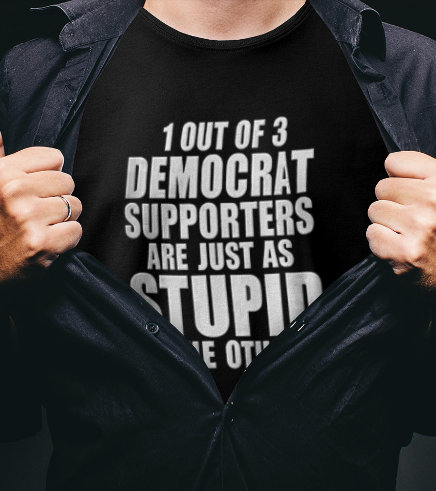 1 Out Of 3 Democrat Supporters Are Just As Stupid As The Other 2 T-Shirt