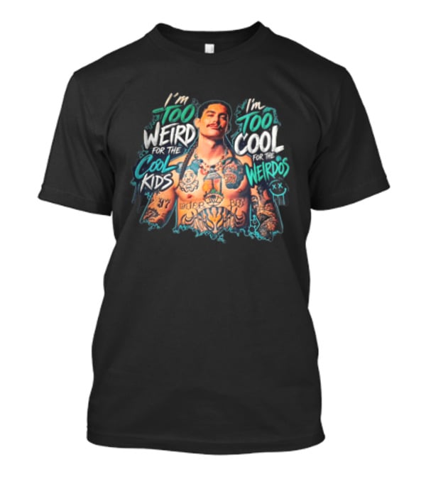I'm Too Weird For The Cool Kids Tattooed Man Too Cool For The Weirdos T-Shirt