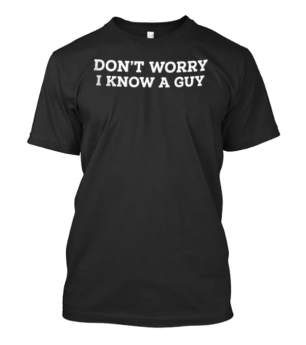 Don't Worry I Know A Guy White Serif Font Block Lettering T-Shirt