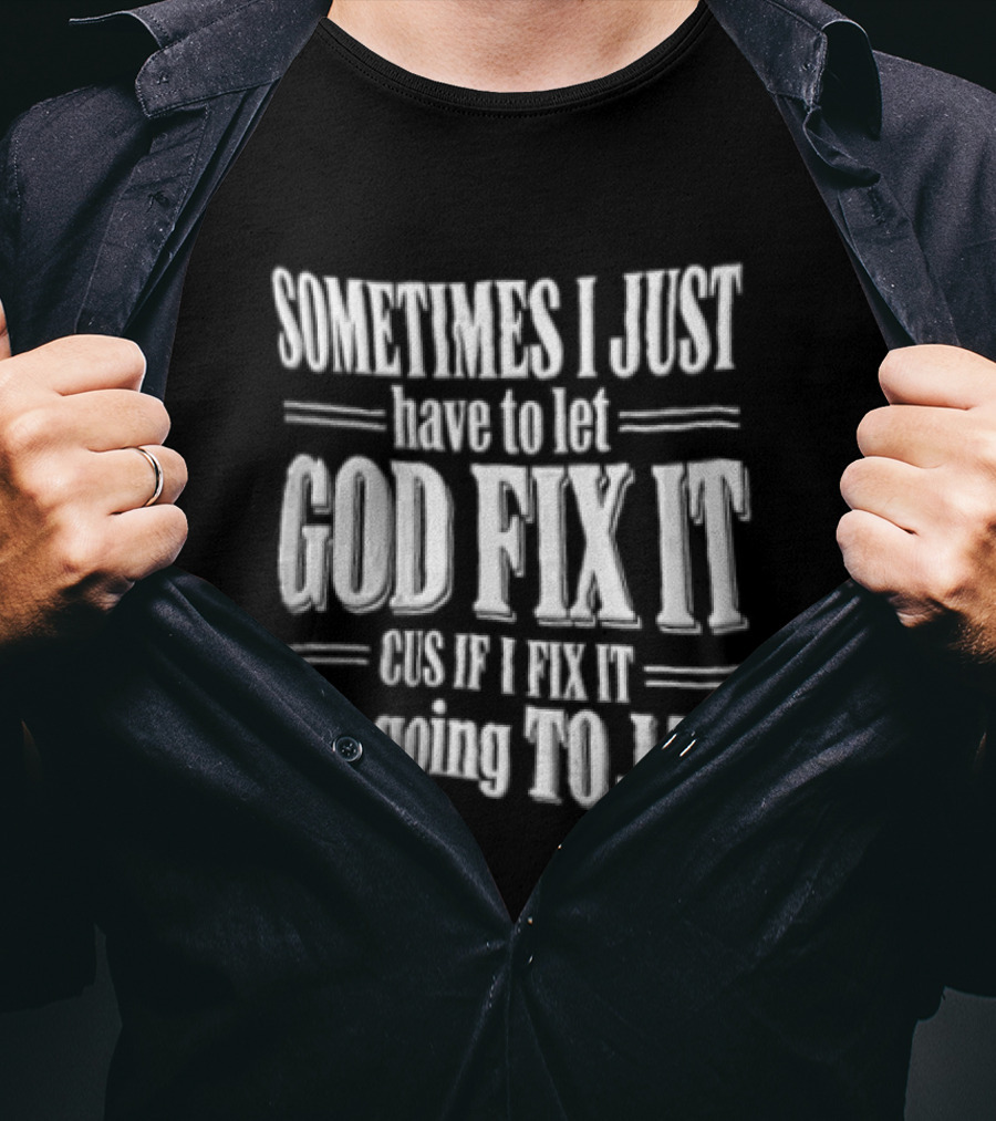 Sometimes I Just Have To Let God Fix It Cus If I Fix It I Am Going To Jail T-Shirt