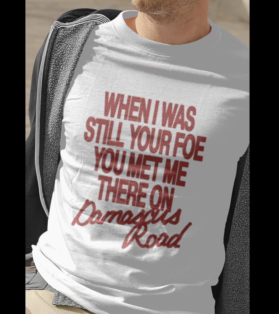 When I Was Still Your Foe You Met Me There On Damascus Road T-Shirt