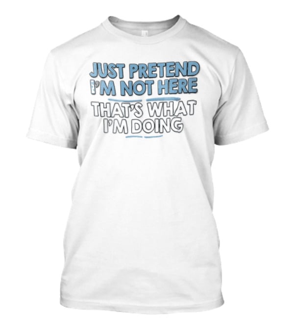 Just Pretend Im Not Here Thats What Im Doing Blue White Block Underline Accents T-Shirt