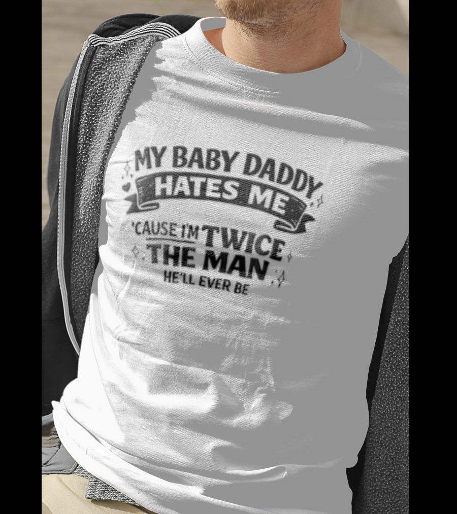 My Baby Daddy Hates Me Cause Im Twice The Man Hell Ever Be T-Shirt