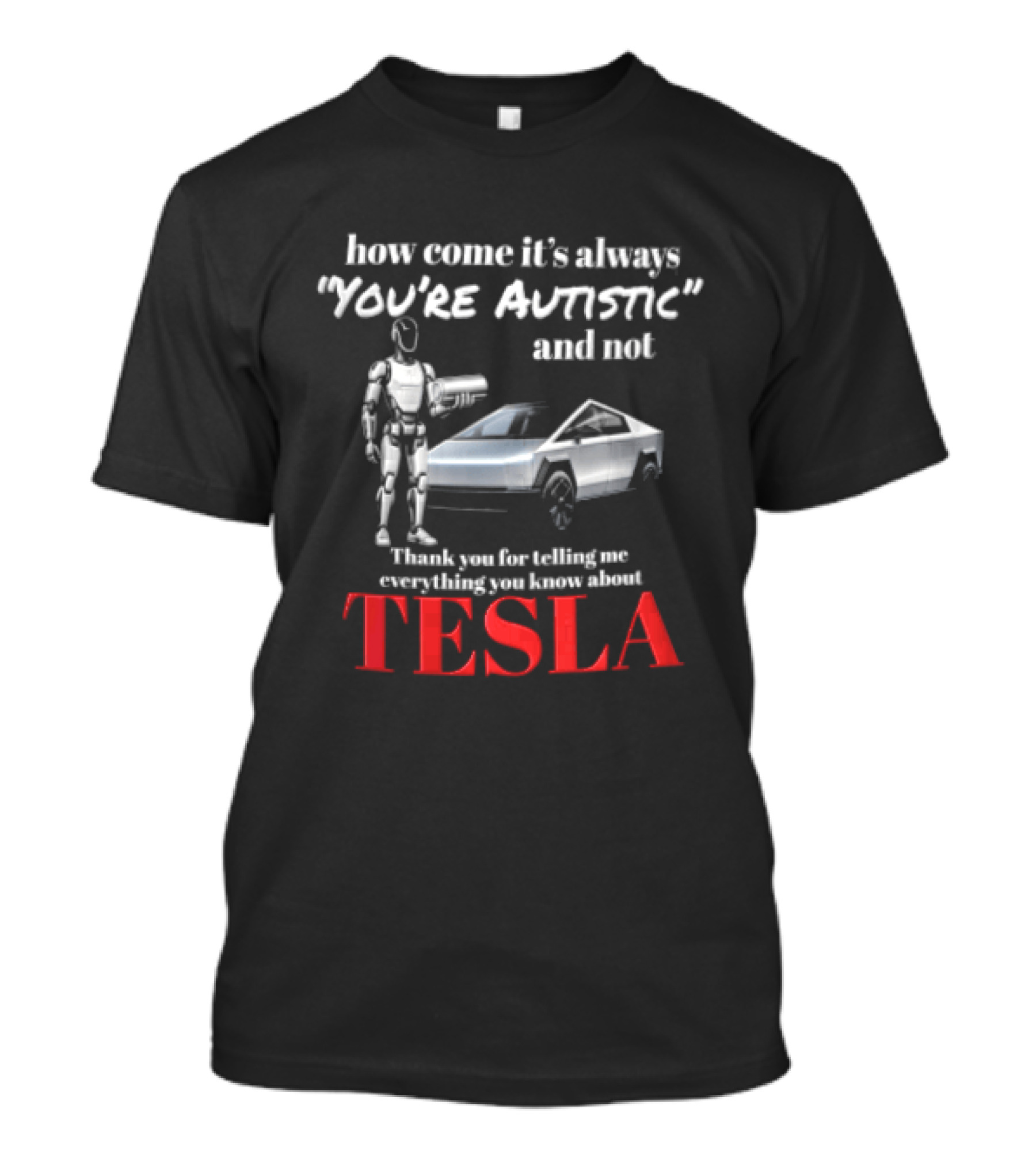 How Come It's Always "you're Autistic" And Not Thank You For Telling Me Everything You Know About Tesla Robot Cybertruck T-Shirt