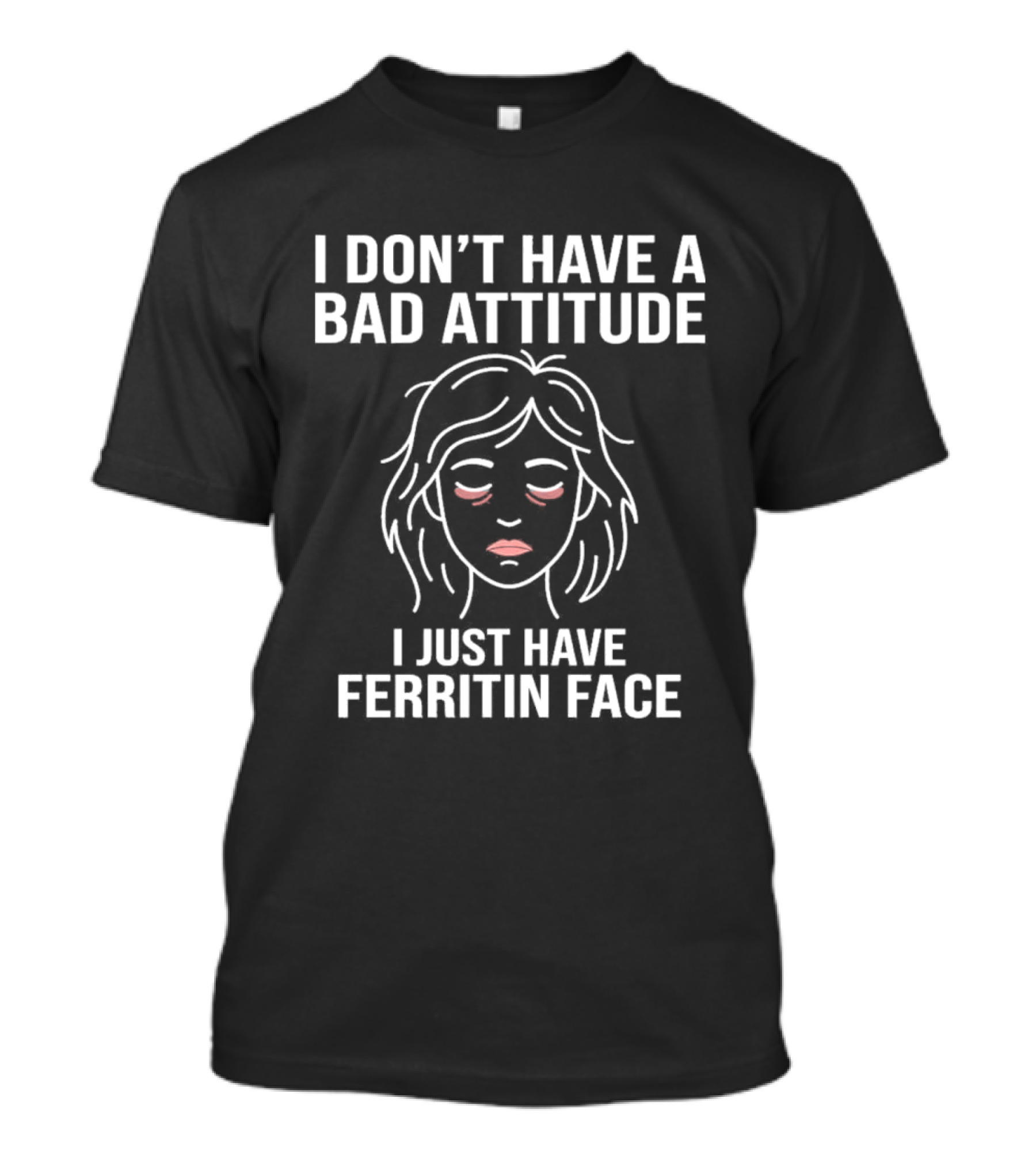 I Don't Have A Bad Attitude I Just Have Ferritin Face T-Shirt