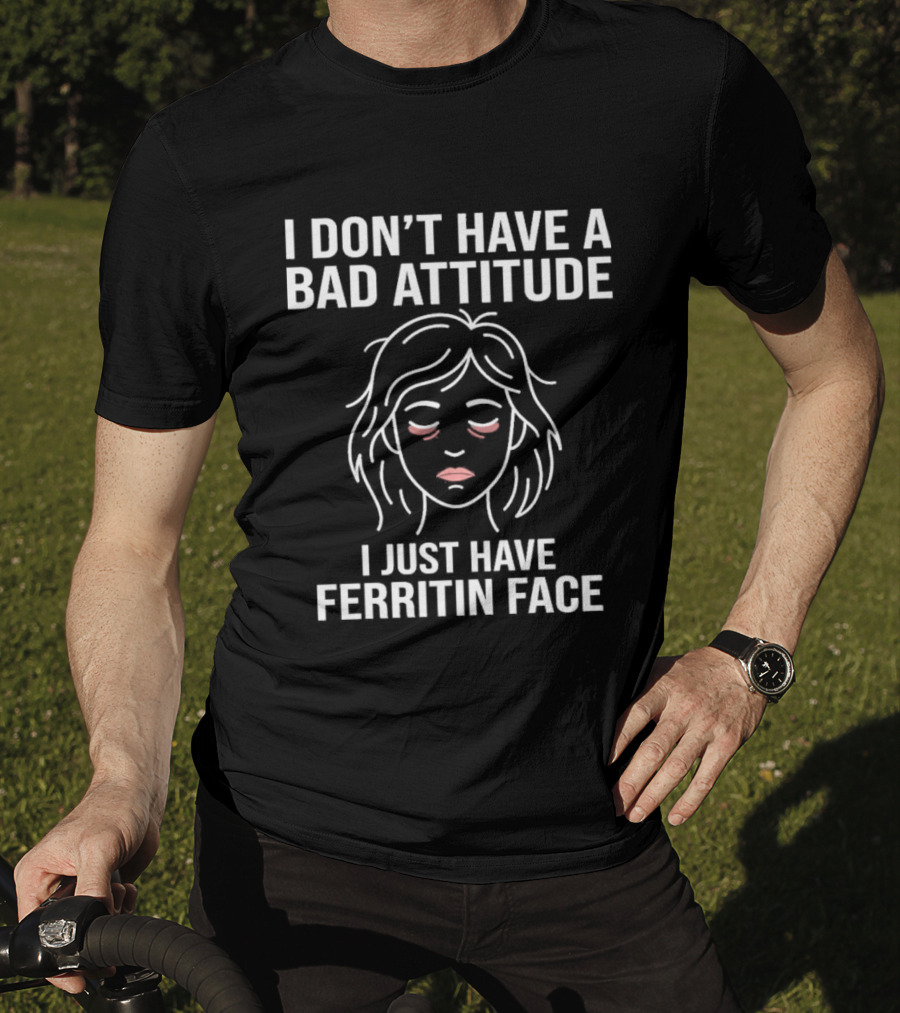 I Don't Have A Bad Attitude I Just Have Ferritin Face T-Shirt