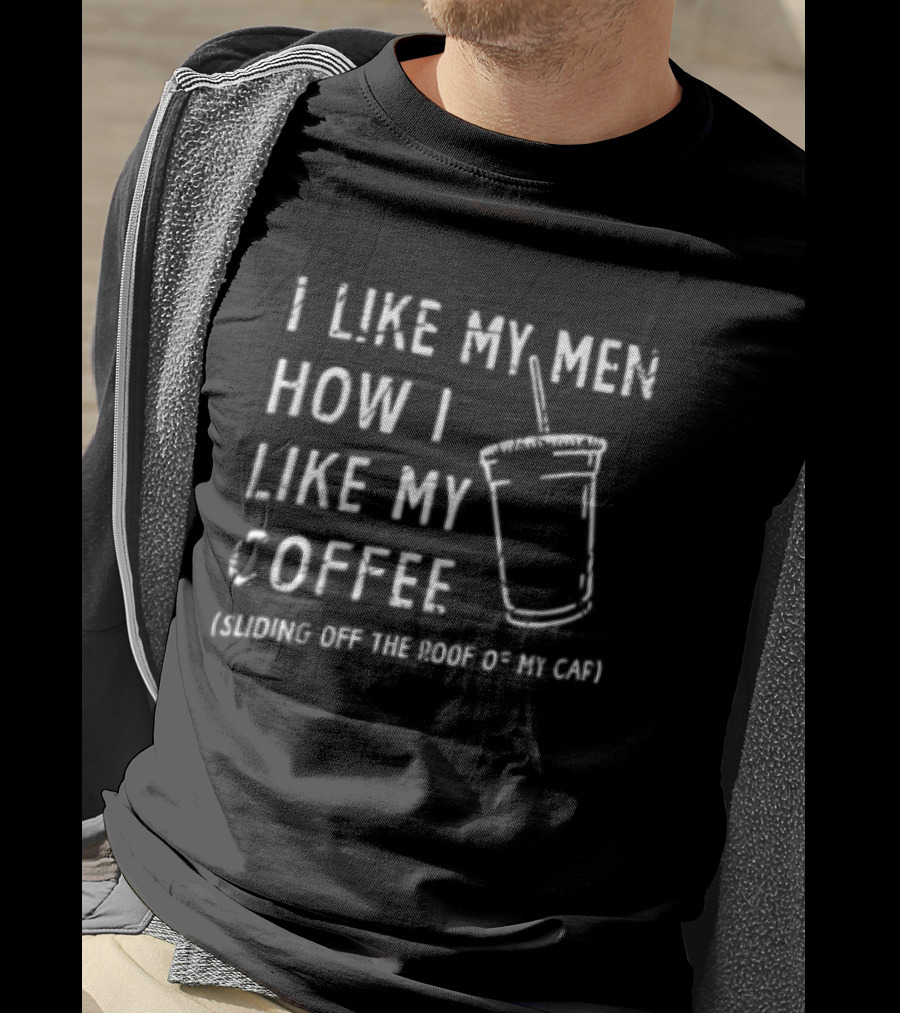 I Like My Men How I Like My Coffee Sliding Off The Roof Of My Car T-Shirt