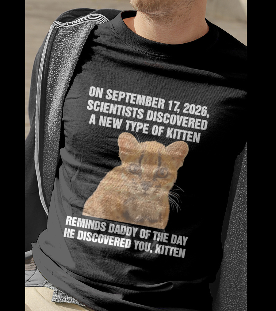 On September 17 2026 Scientists Discovered A New Type Of Kitten Reminds Daddy Of The Day He Discovered You Kitten T-Shirt