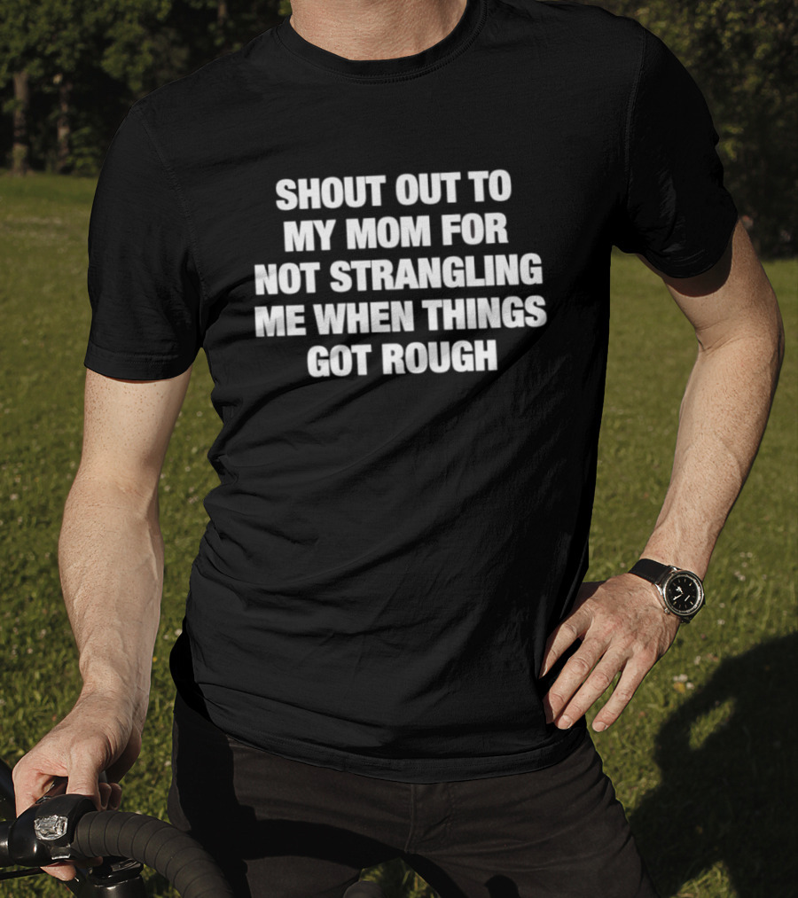 Shout Out To My Mom For Not Strangling Me When Things Got Rough T-Shirt