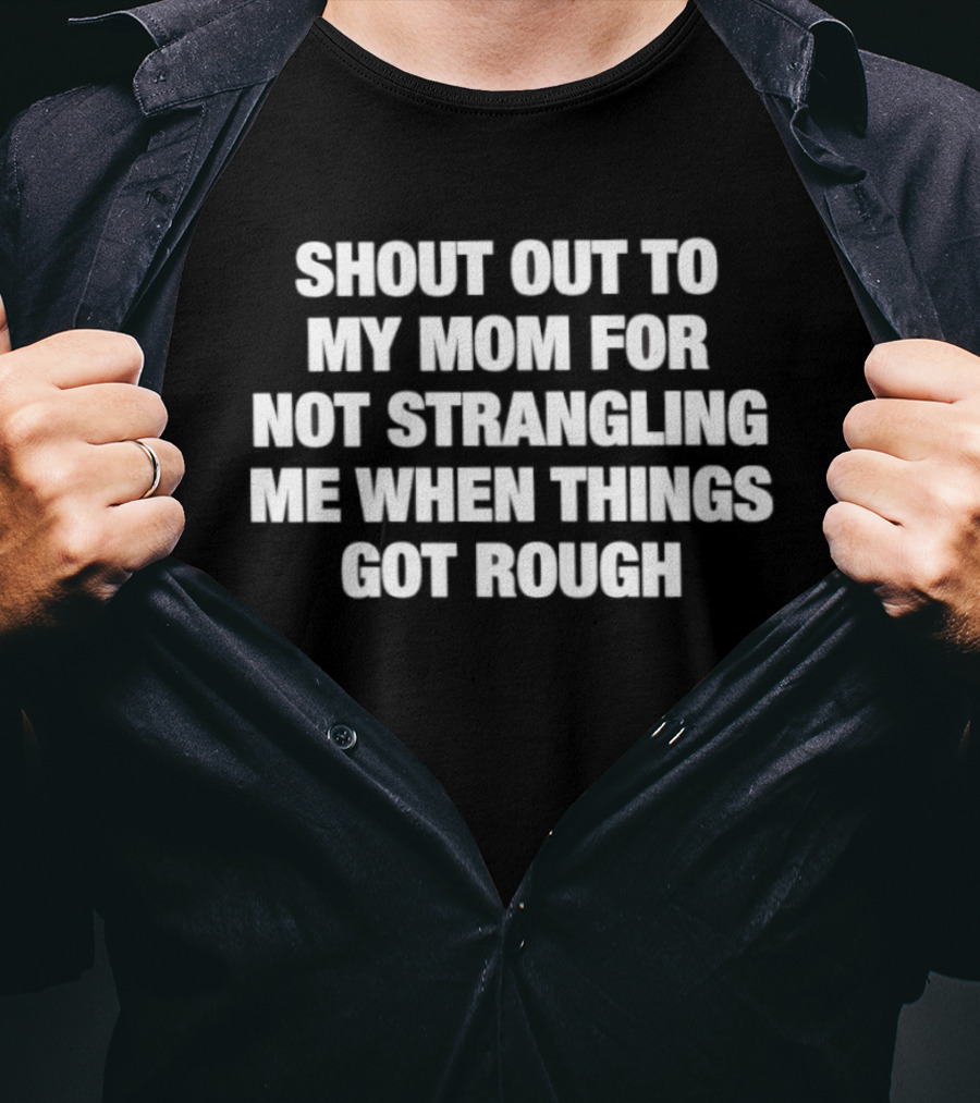 Shout Out To My Mom For Not Strangling Me When Things Got Rough T-Shirt