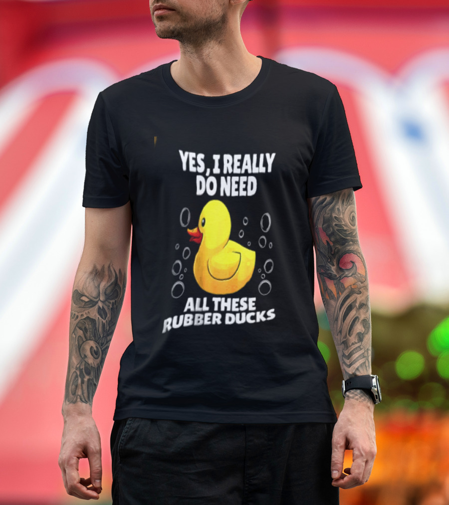 Yes I Really Do Need All These Rubber Ducks Fun Collector T-Shirt