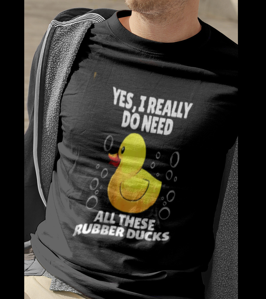 Yes I Really Do Need All These Rubber Ducks Fun Collector T-Shirt