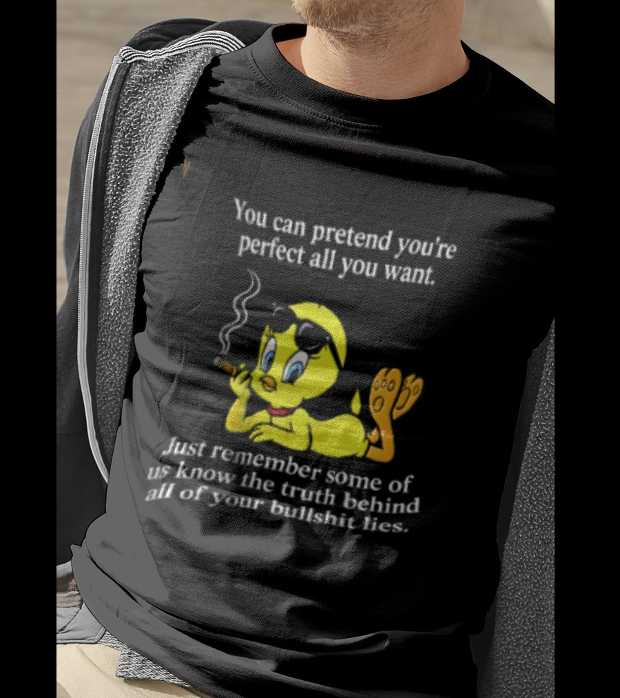 You Can Pretend Youre Perfect All You Want Just Remember Some Of Us Know The Truth Behind All Of Your Bullshit Lies Tweety Bird Smoking T-Shirt
