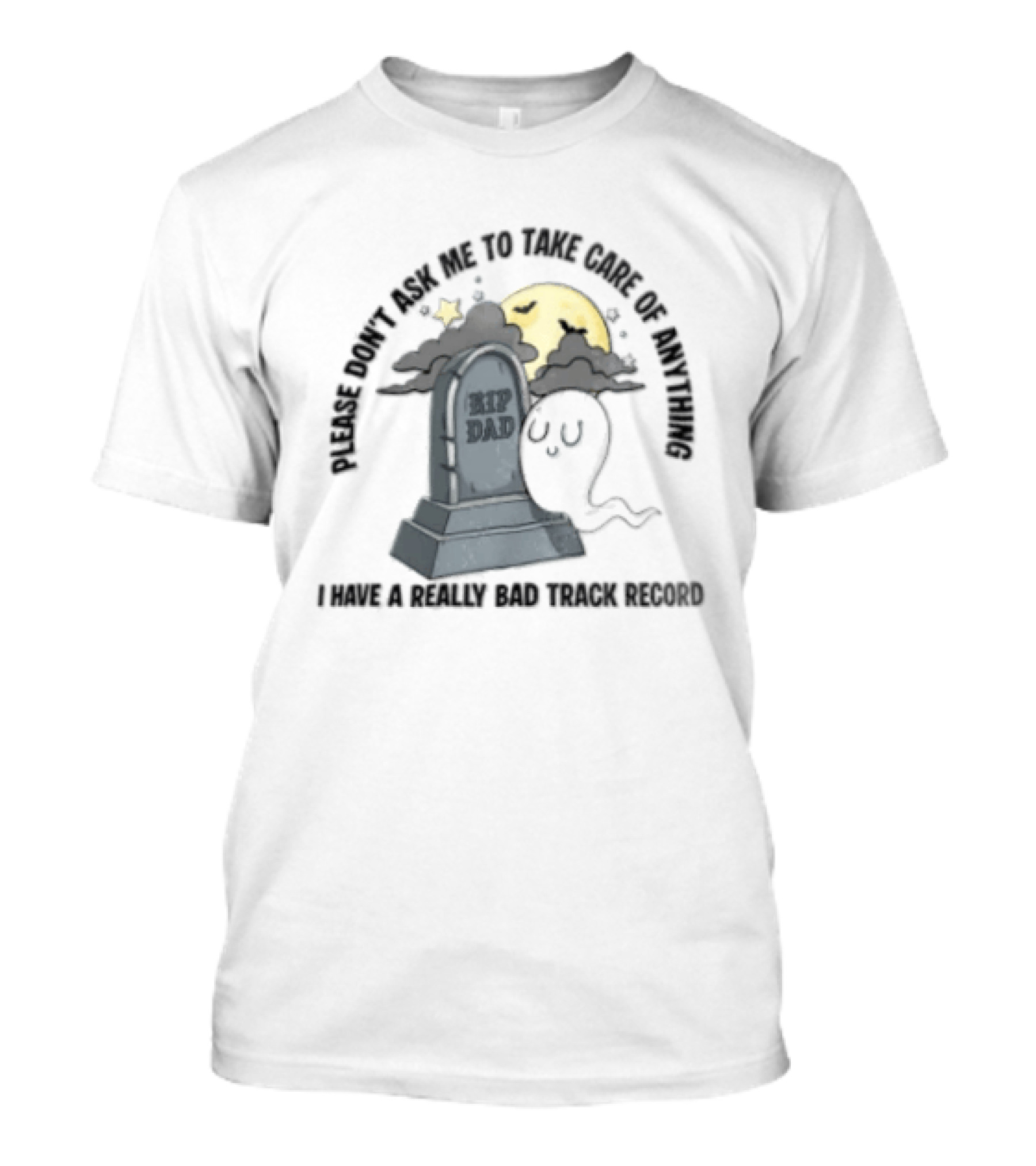 Please Don't Ask Me To Take Care Of Anything RIP Dad Ghost Graveyard I Have A Really Bad Track Record T-Shirt