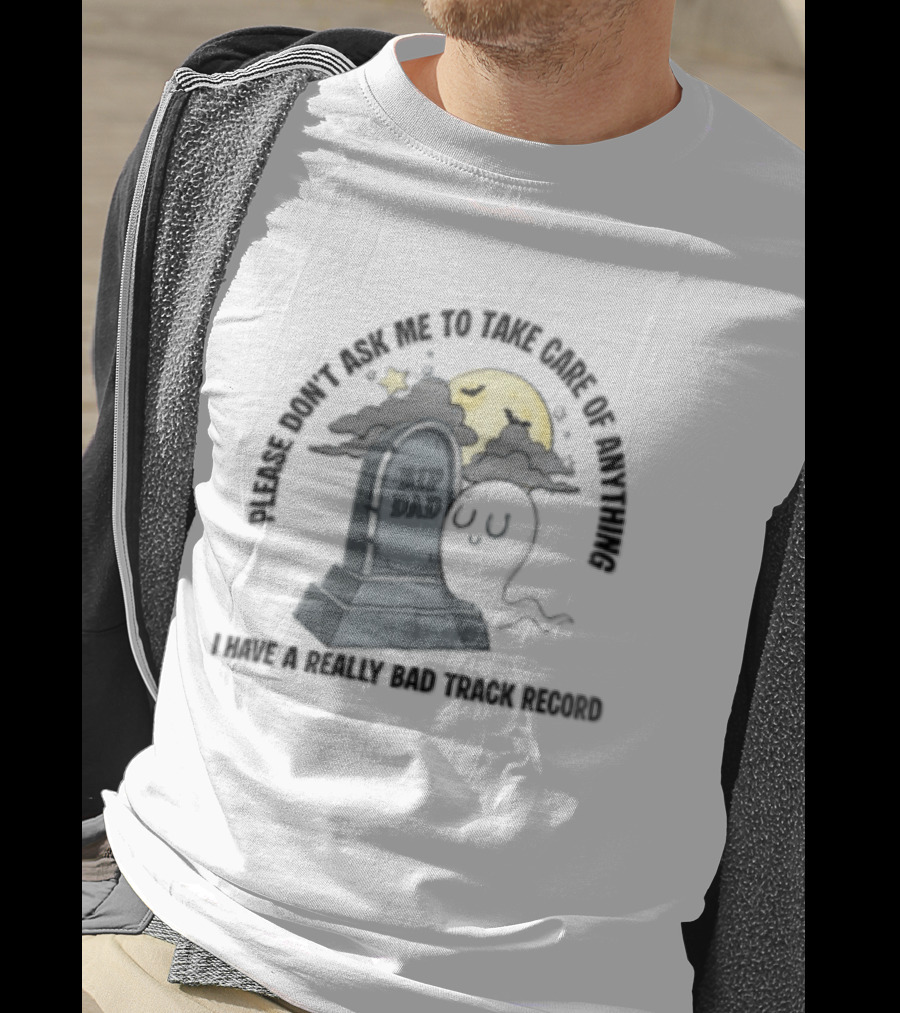 Please Don't Ask Me To Take Care Of Anything RIP Dad Ghost Graveyard I Have A Really Bad Track Record T-Shirt