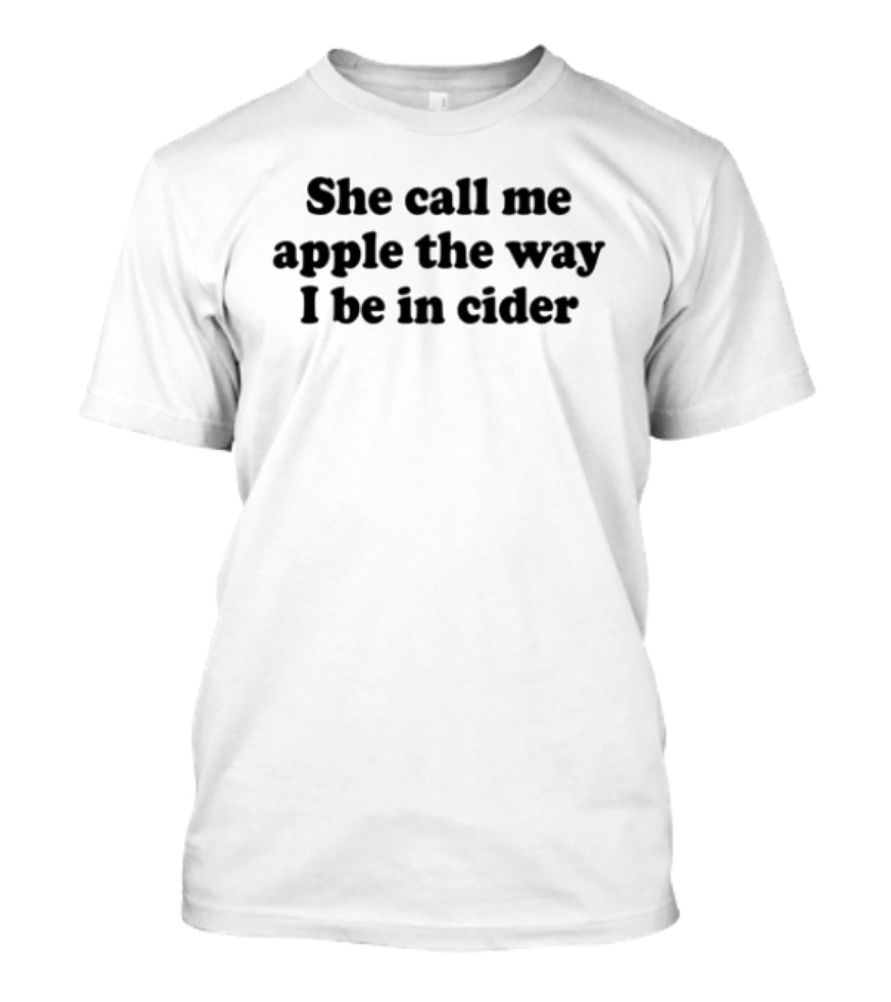 She Call Me Apple The Way I Be In Cider T-Shirt