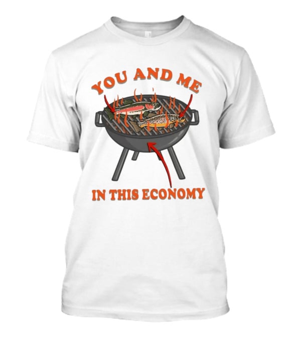 You And Me Barbecue Fish Grill Humor In This Economy T-Shirt