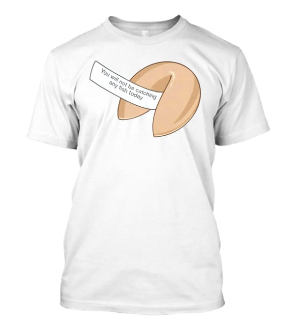You Will Not Be Catching Any Fish Today Fortune Cookie T-Shirt