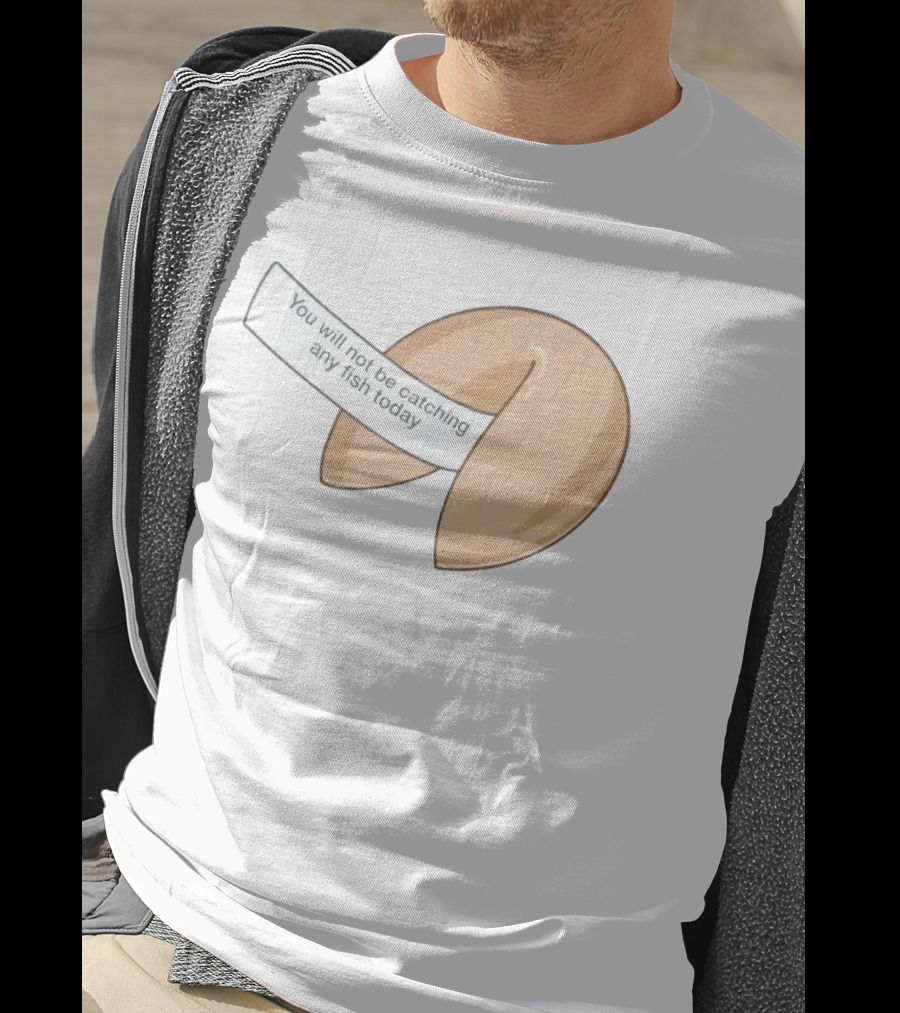 You Will Not Be Catching Any Fish Today Fortune Cookie T-Shirt