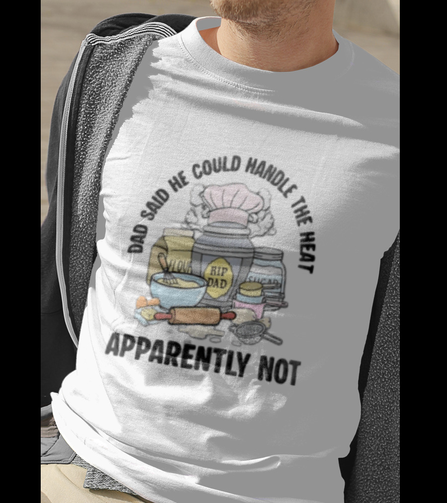 Dad Said He Could Handle The Heat Baking Humor RIP Dad Apparently Not T-Shirt
