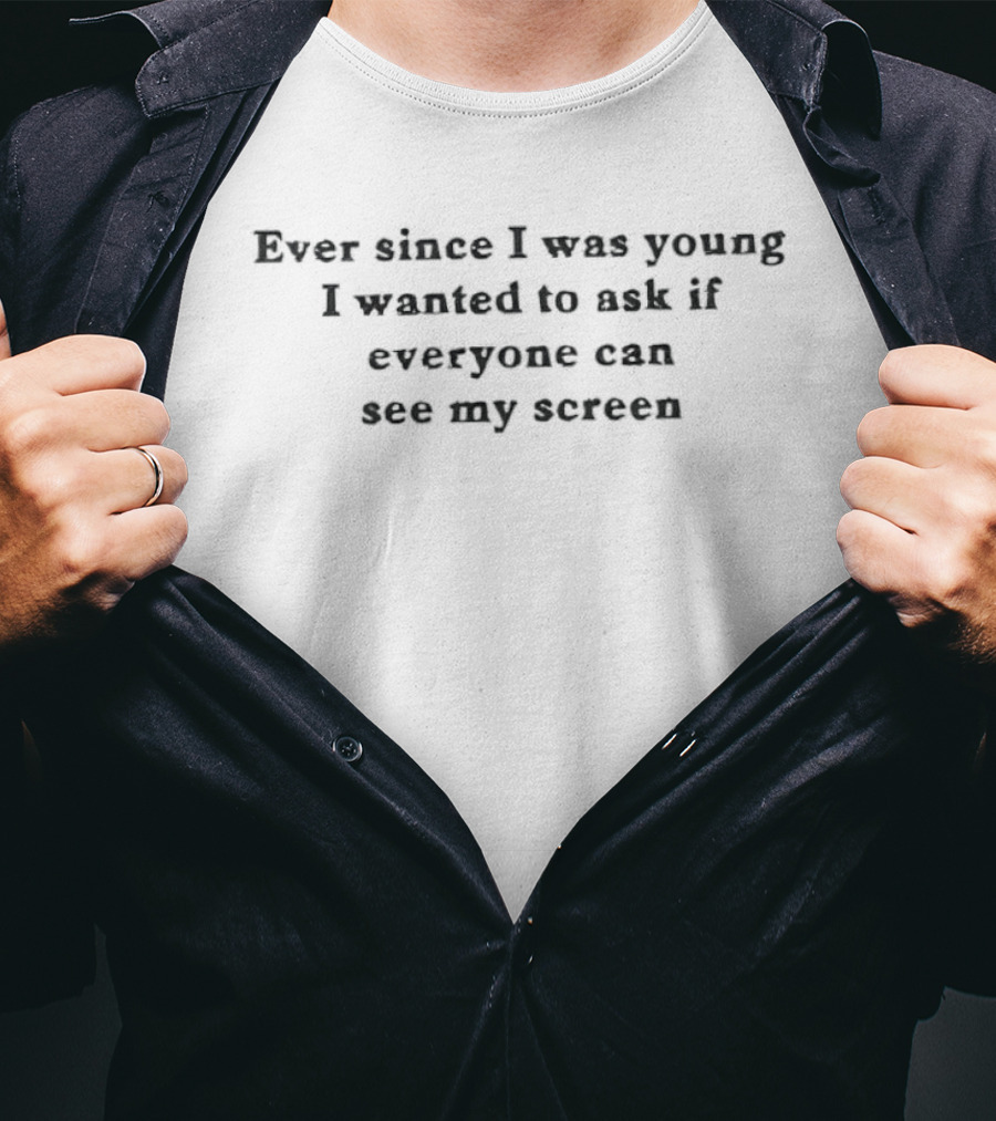 Ever Since I Was Young I Wanted To Ask If Everyone Can See My Screen T-Shirt