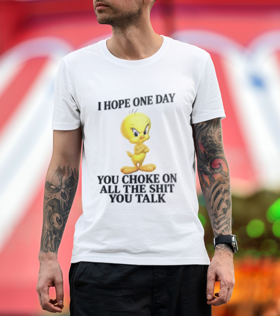 I Hope One Day You Choke On All The Shit You Talk Tweety Bird T-Shirt