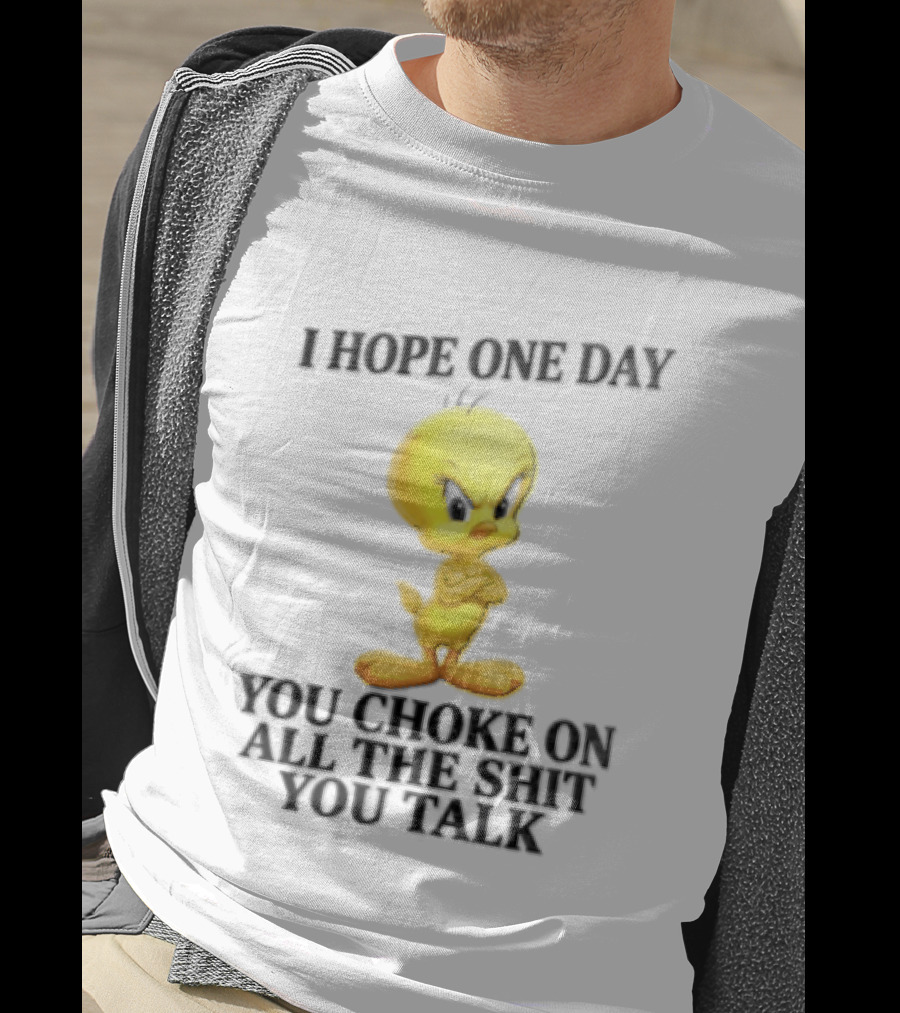 I Hope One Day You Choke On All The Shit You Talk Tweety Bird T-Shirt