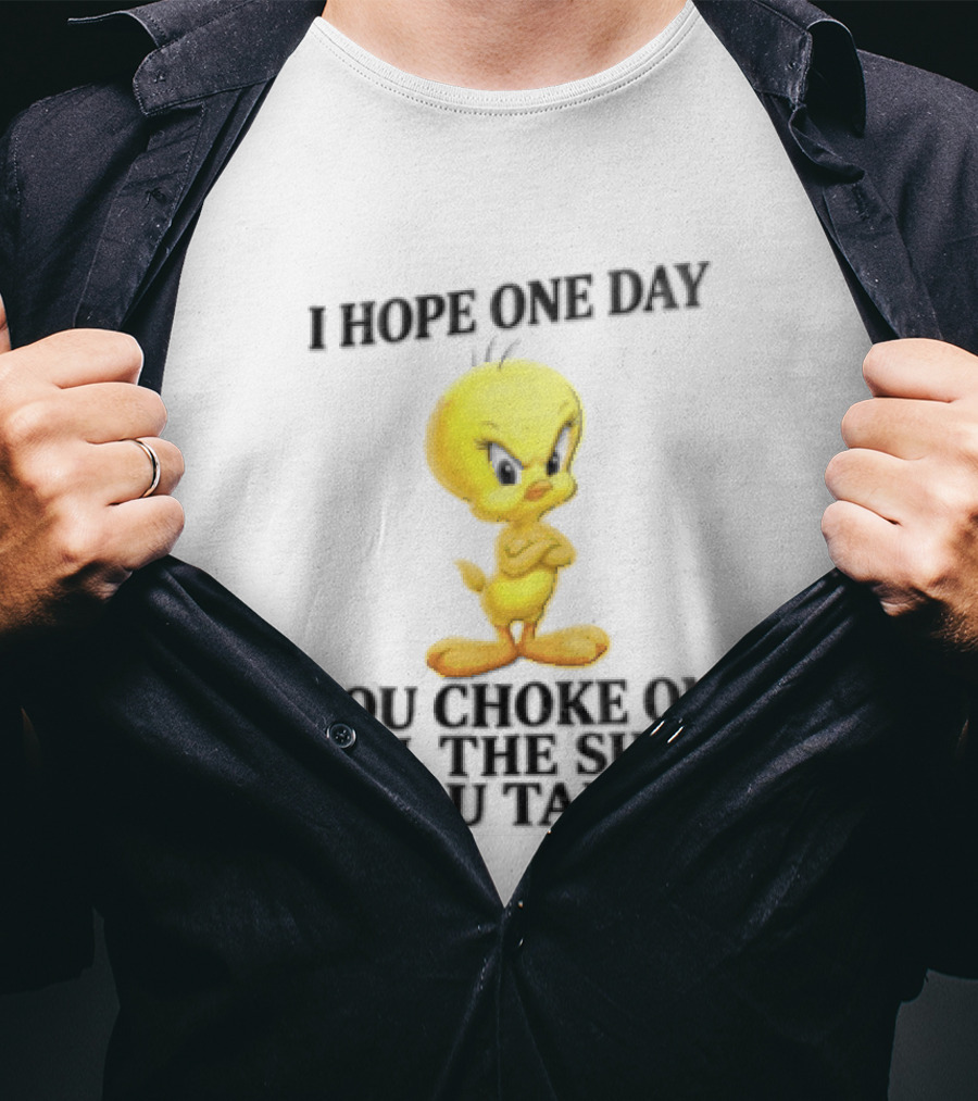 I Hope One Day You Choke On All The Shit You Talk Tweety Bird T-Shirt