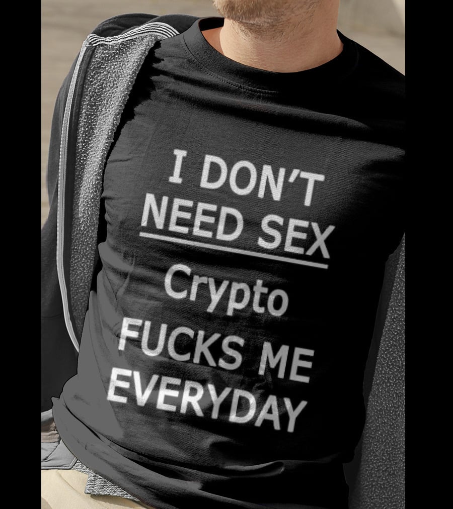 I Don't Need Sex Crypto Fucks Me Everyday 2025 T-Shirt