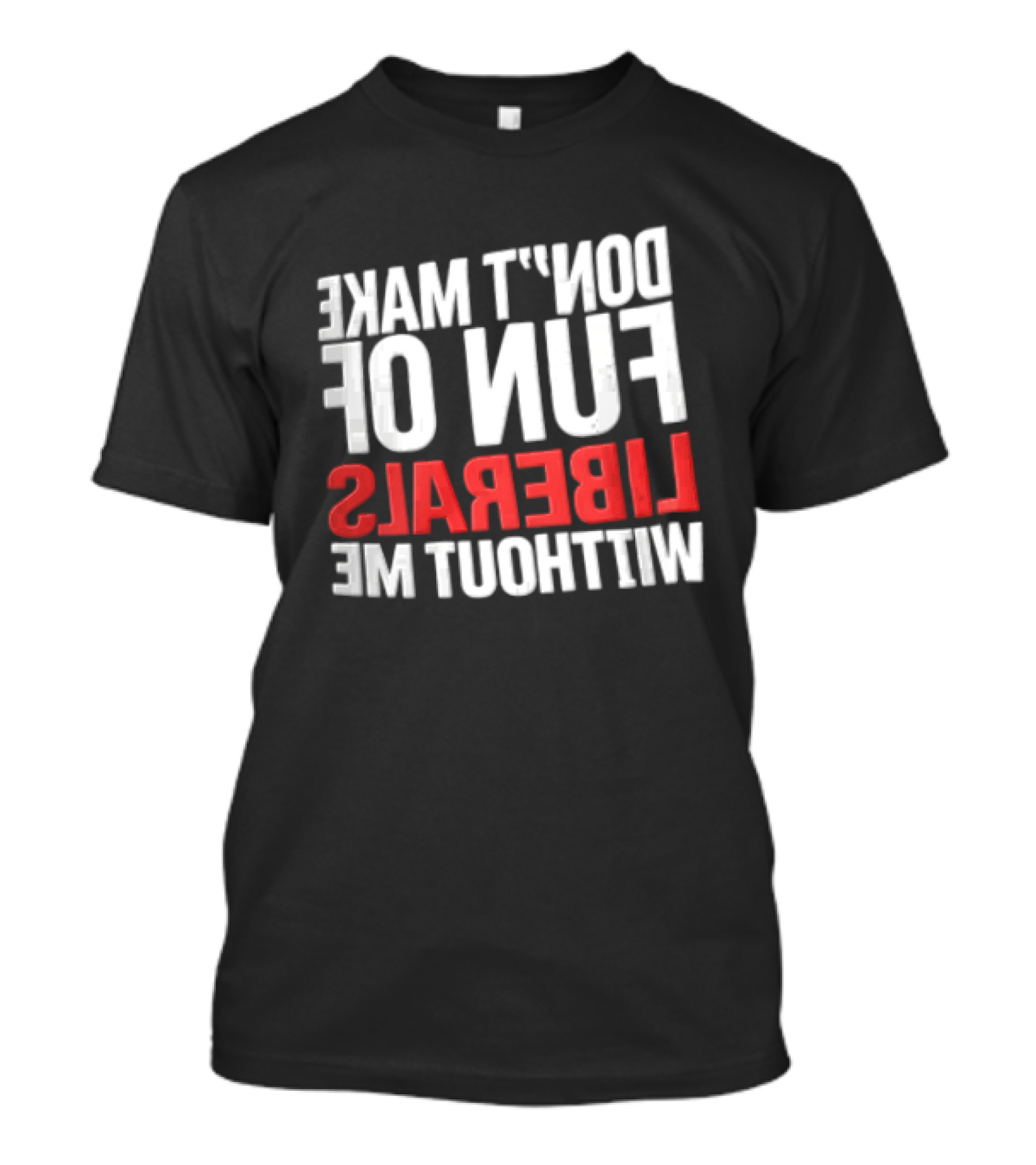 Don't Make Fun Of Liberals Without Me White And Red T-Shirt
