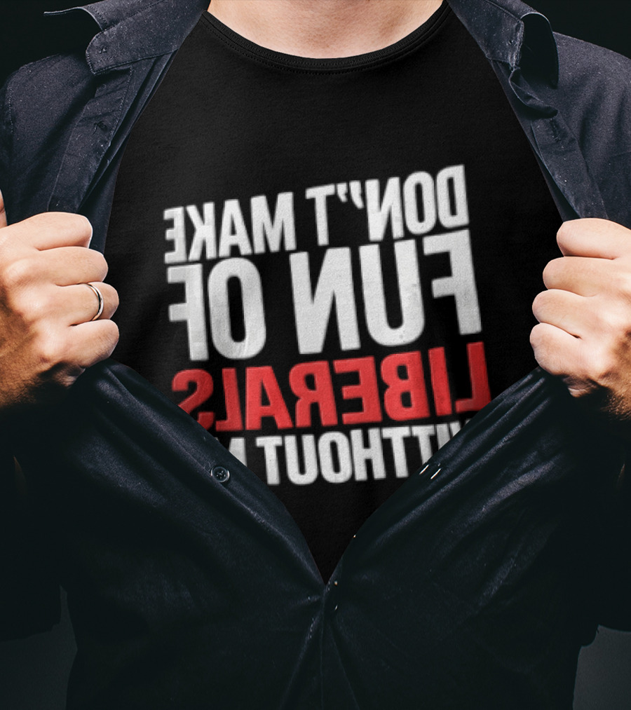 Don't Make Fun Of Liberals Without Me White And Red T-Shirt